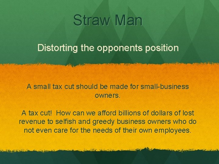 Straw Man Distorting the opponents position A small tax cut should be made for