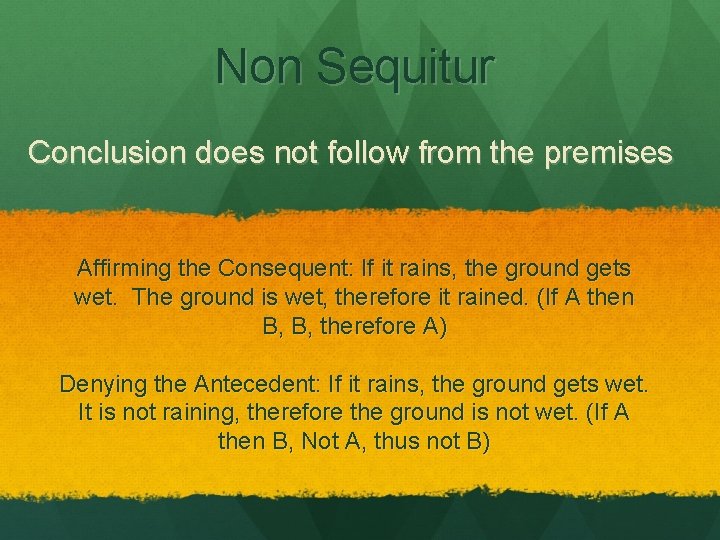 Non Sequitur Conclusion does not follow from the premises Affirming the Consequent: If it