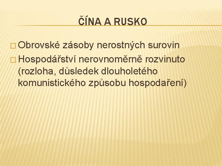 ČÍNA A RUSKO � Obrovské zásoby nerostných surovin � Hospodářství nerovnoměrně rozvinuto (rozloha, důsledek