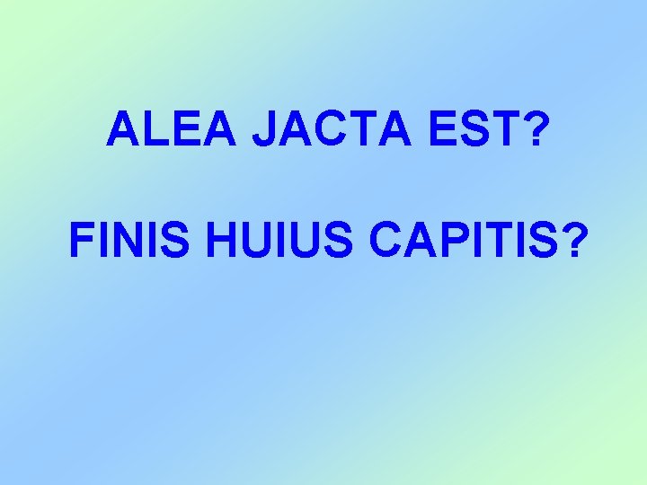 ALEA JACTA EST? FINIS HUIUS CAPITIS? 