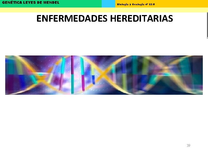 GENÉTICA LEYES DE MENDEL Biología y Geología 4º ESO ENFERMEDADES HEREDITARIAS 39 