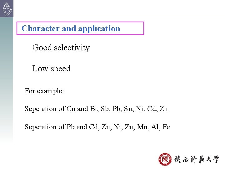 Character and application Good selectivity Low speed For example: Seperation of Cu and Bi,