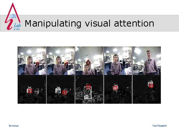 Manipulating visual attention lbr-vision Paul Fitzpatrick 