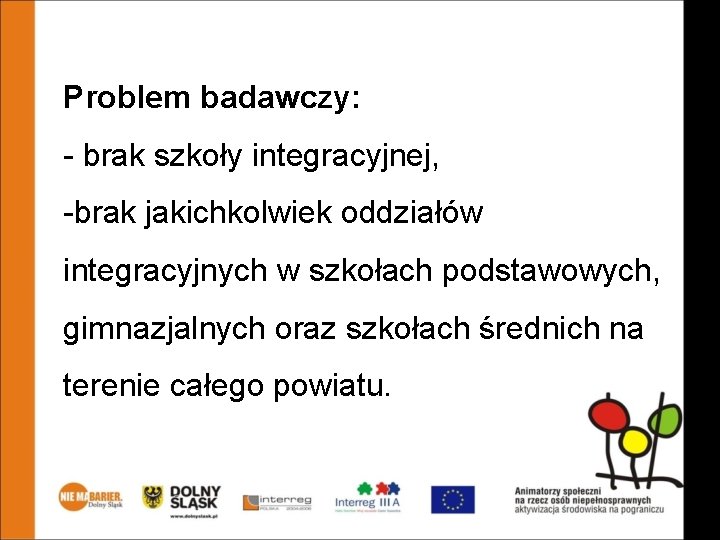 Problem badawczy: - brak szkoły integracyjnej, -brak jakichkolwiek oddziałów integracyjnych w szkołach podstawowych, gimnazjalnych