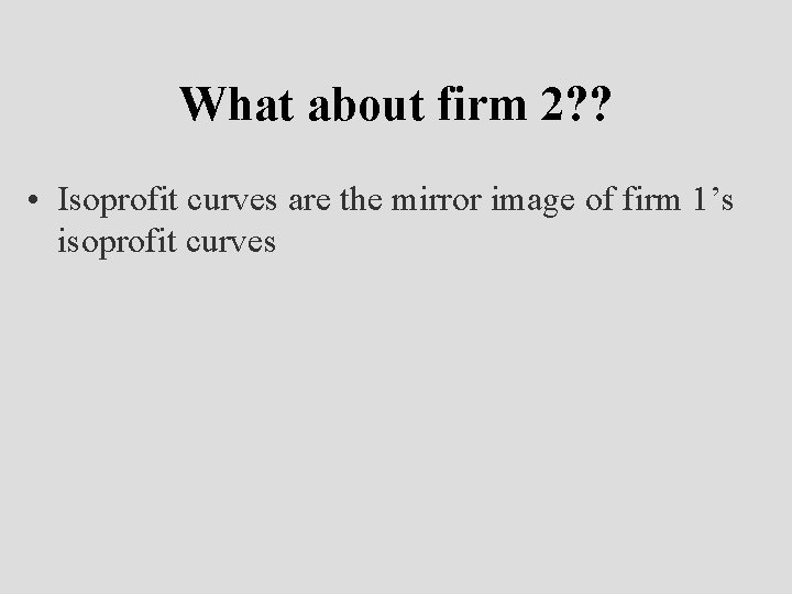 What about firm 2? ? • Isoprofit curves are the mirror image of firm