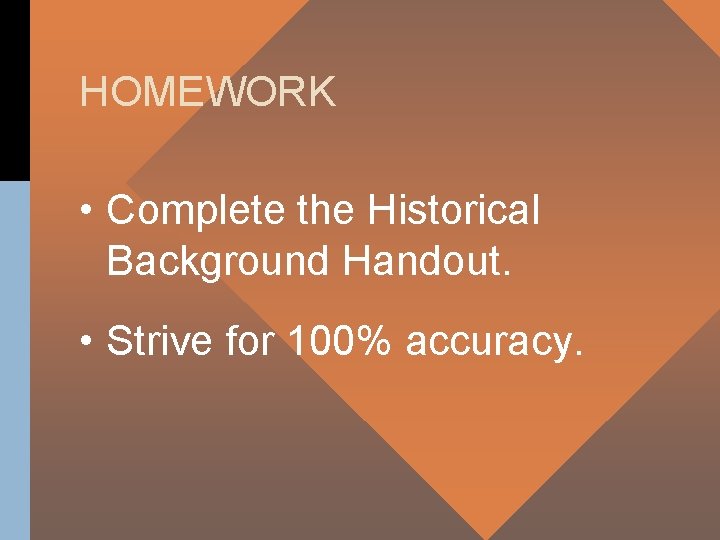 HOMEWORK • Complete the Historical Background Handout. • Strive for 100% accuracy. 