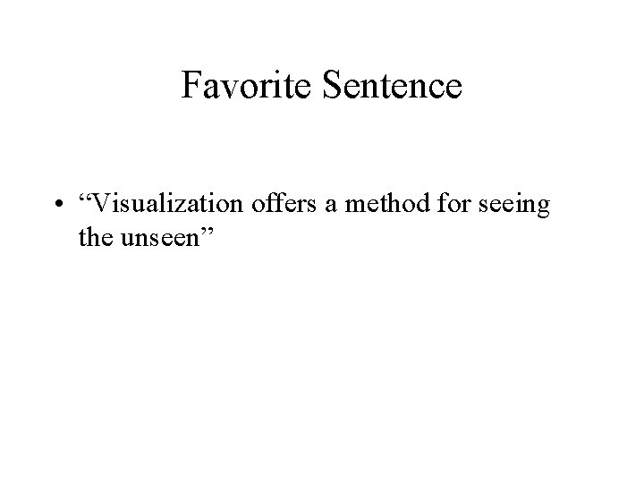 Favorite Sentence • “Visualization offers a method for seeing the unseen” 