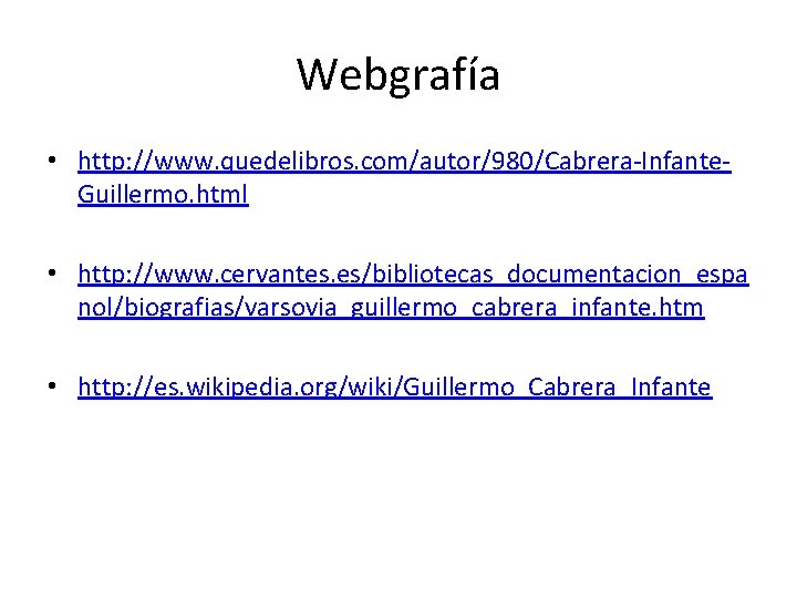 Webgrafía • http: //www. quedelibros. com/autor/980/Cabrera-Infante. Guillermo. html • http: //www. cervantes. es/bibliotecas_documentacion_espa nol/biografias/varsovia_guillermo_cabrera_infante.