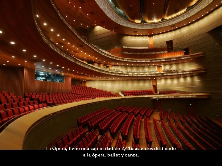 La Ópera, tiene una capacidad de 2, 416 asientos destinado a la ópera, ballet