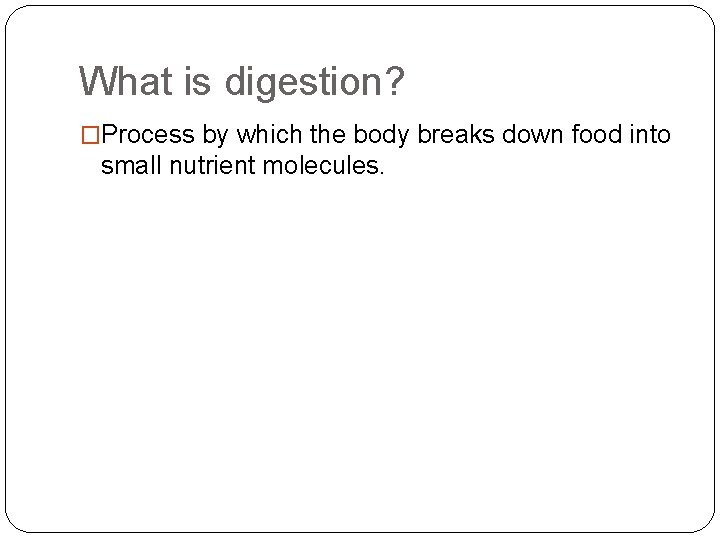 What is digestion? �Process by which the body breaks down food into small nutrient