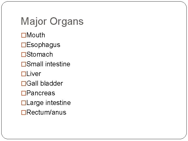 Major Organs �Mouth �Esophagus �Stomach �Small intestine �Liver �Gall bladder �Pancreas �Large intestine �Rectum/anus