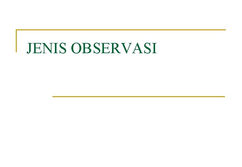 JENIS OBSERVASI JENIS OBSERVASI