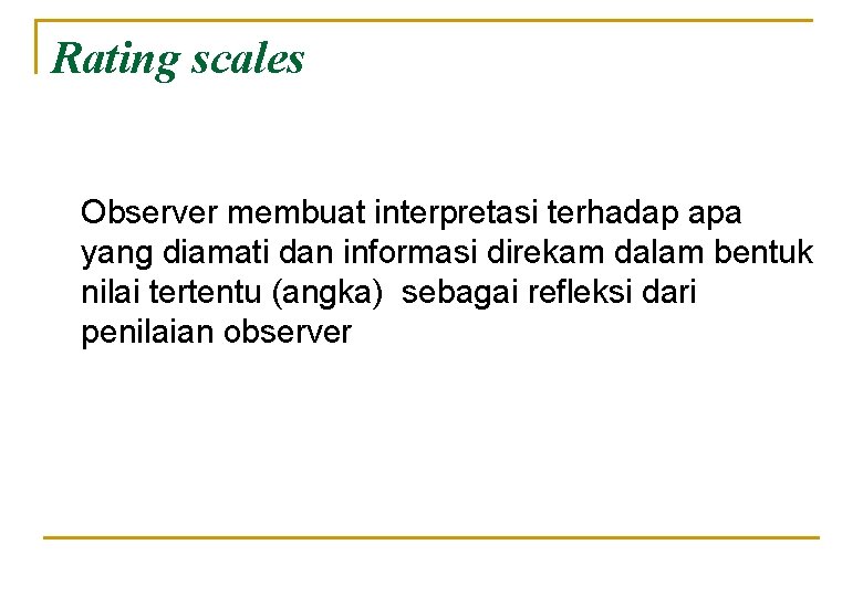 Rating scales Observer membuat interpretasi terhadap apa yang diamati dan informasi direkam dalam bentuk Rating scales Observer membuat interpretasi terhadap apa yang diamati dan informasi direkam dalam bentuk