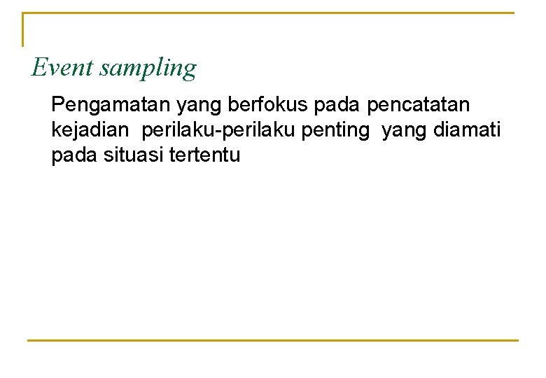 Event sampling Pengamatan yang berfokus pada pencatatan kejadian perilaku-perilaku penting yang diamati pada situasi Event sampling Pengamatan yang berfokus pada pencatatan kejadian perilaku-perilaku penting yang diamati pada situasi
