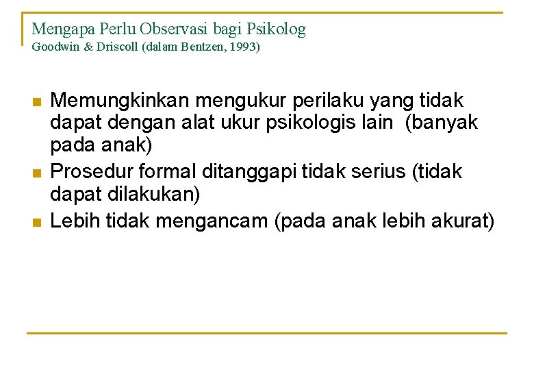 Mengapa Perlu Observasi bagi Psikolog Goodwin & Driscoll (dalam Bentzen, 1993) n n n