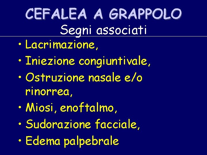 CEFALEA A GRAPPOLO Segni associati • Lacrimazione, • Iniezione congiuntivale, • Ostruzione nasale e/o