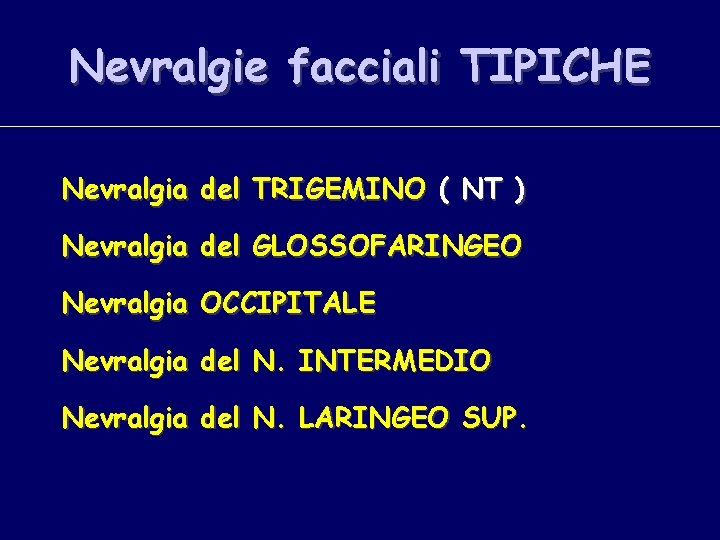 Nevralgie facciali TIPICHE Nevralgia del TRIGEMINO ( NT ) Nevralgia del GLOSSOFARINGEO Nevralgia OCCIPITALE
