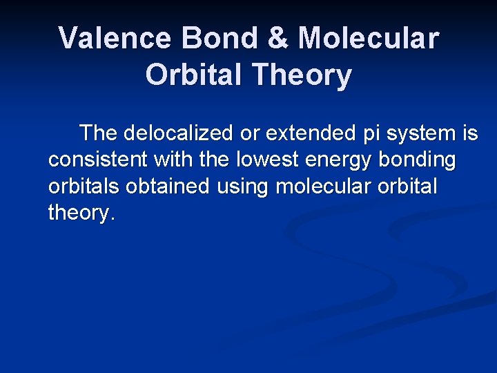 Valence Bond & Molecular Orbital Theory The delocalized or extended pi system is consistent