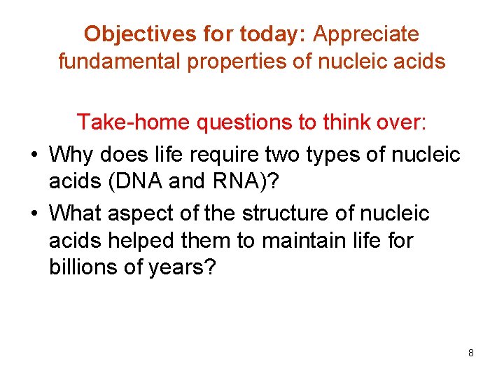 Objectives for today: Appreciate fundamental properties of nucleic acids Take-home questions to think over: