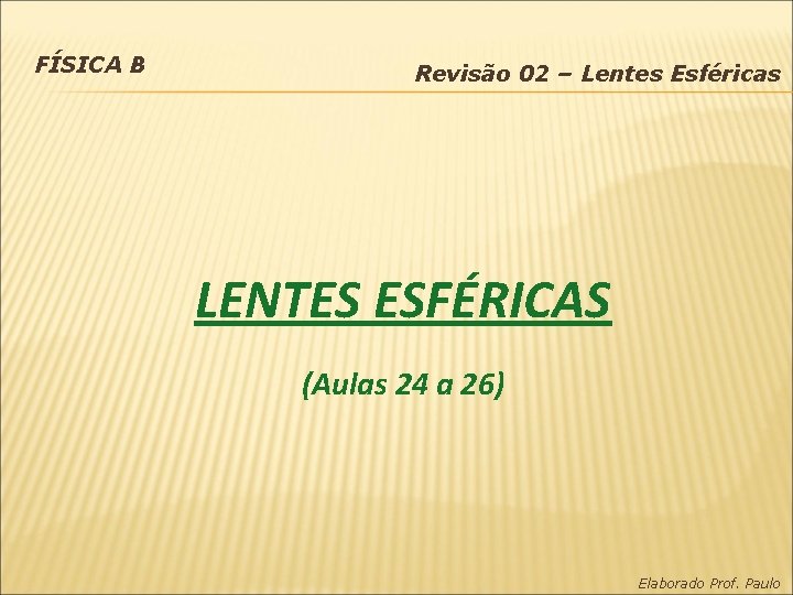 FÍSICA B Revisão 02 – Lentes Esféricas LENTES ESFÉRICAS (Aulas 24 a 26) Elaborado