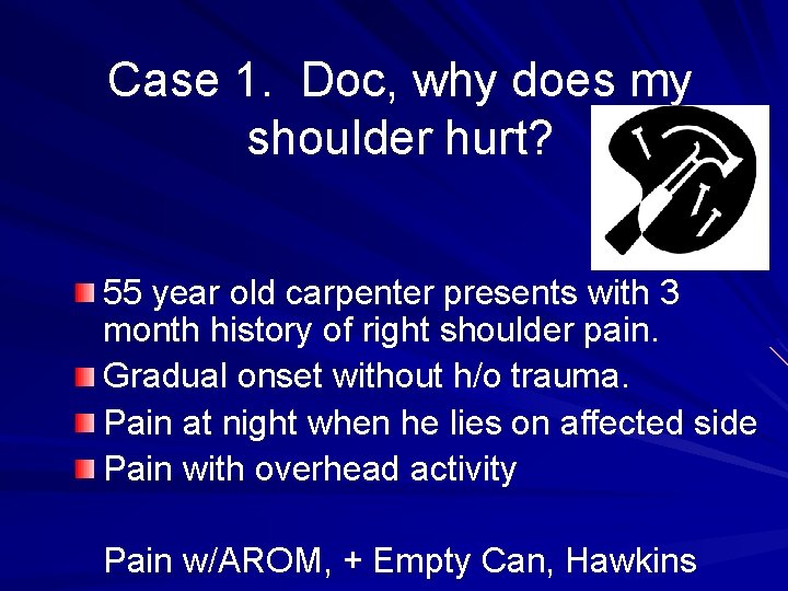Case 1. Doc, why does my shoulder hurt? 55 year old carpenter presents with