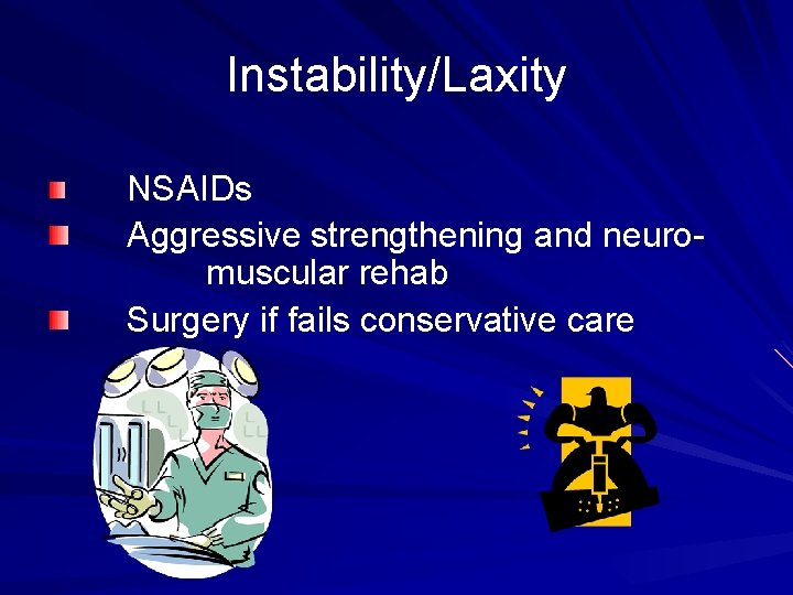Instability/Laxity NSAIDs Aggressive strengthening and neuromuscular rehab Surgery if fails conservative care 