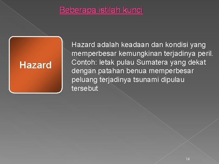 Beberapa istilah kunci Hazard adalah keadaan dan kondisi yang memperbesar kemungkinan terjadinya peril. Contoh: