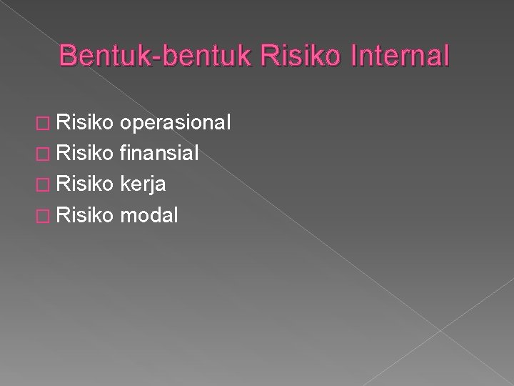 Bentuk-bentuk Risiko Internal � Risiko operasional � Risiko finansial � Risiko kerja � Risiko