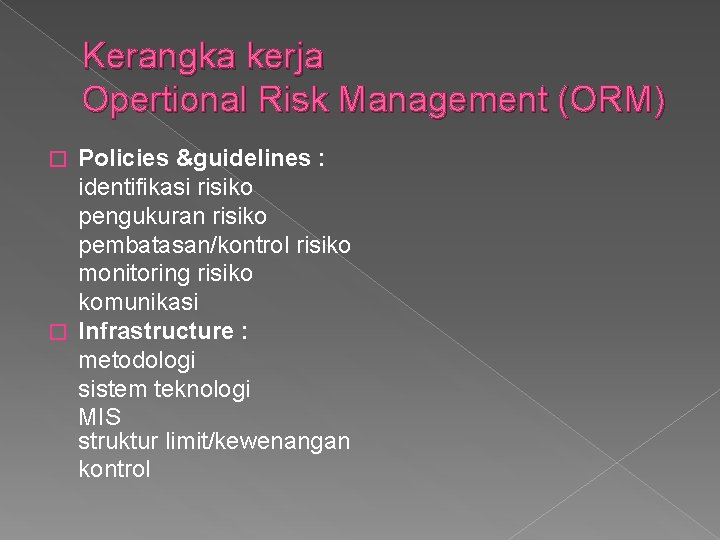 Kerangka kerja Opertional Risk Management (ORM) Policies &guidelines : identifikasi risiko pengukuran risiko pembatasan/kontrol