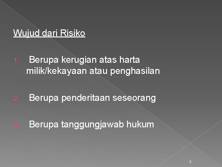 Wujud dari Risiko 1. Berupa kerugian atas harta milik/kekayaan atau penghasilan 2. Berupa penderitaan