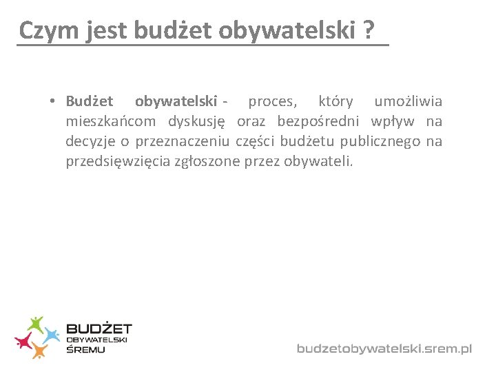 Czym jest budżet obywatelski ? • Budżet obywatelski - proces, który umożliwia mieszkańcom dyskusję