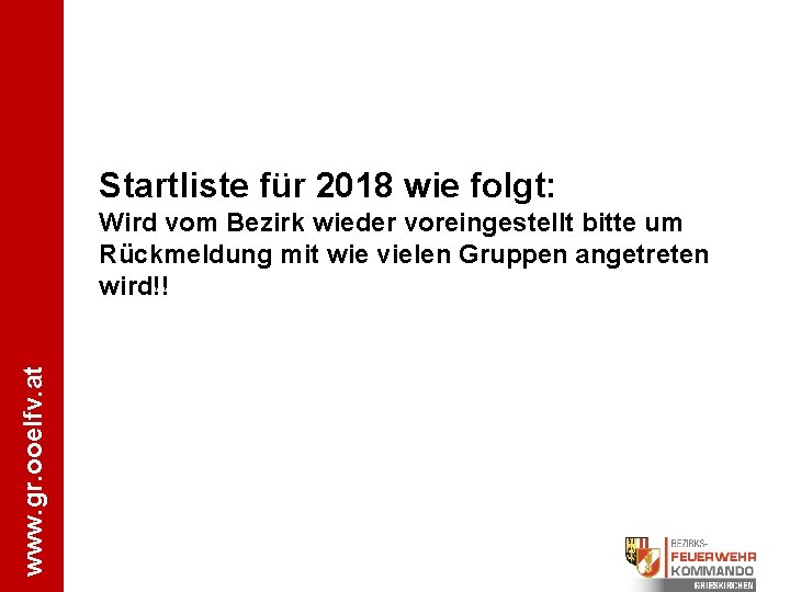 Startliste für 2018 wie folgt: www. gr. ooelfv. at Wird vom Bezirk wieder voreingestellt