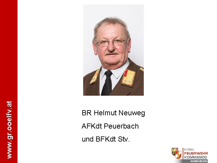 www. gr. ooelfv. at BR Helmut Neuweg AFKdt Peuerbach und BFKdt Stv. 