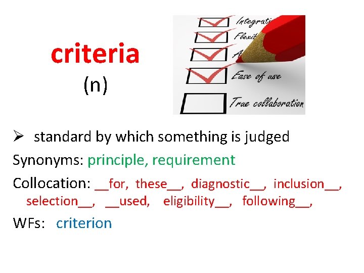 criteria (n) Ø standard by which something is judged Synonyms: principle, requirement Collocation: __for,