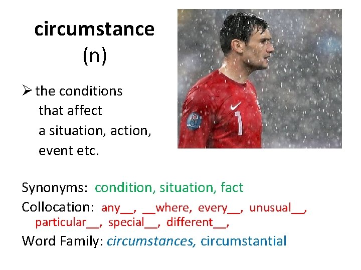 circumstance (n) Ø the conditions that affect a situation, action, event etc. Synonyms: condition,