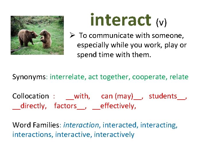 interact (v) Ø To communicate with someone, especially while you work, play or spend