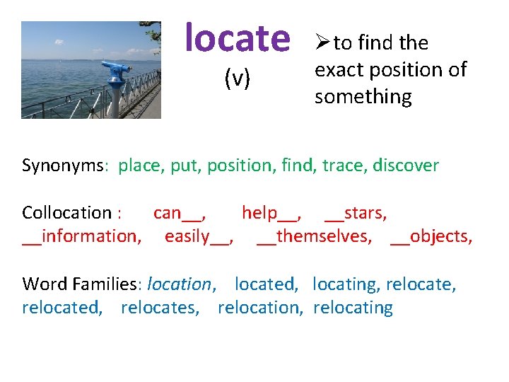 locate (v) Øto find the exact position of something Synonyms: place, put, position, find,