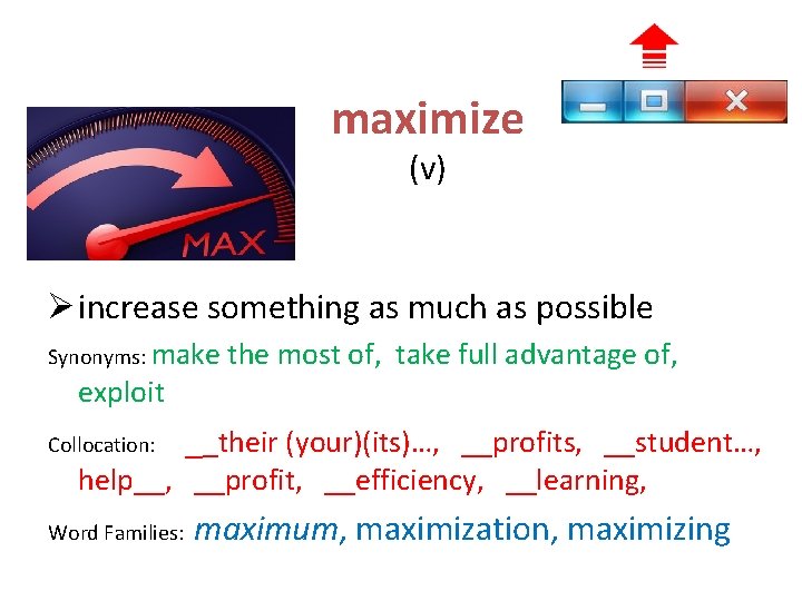 maximize (v) Ø increase something as much as possible Synonyms: make the most of,