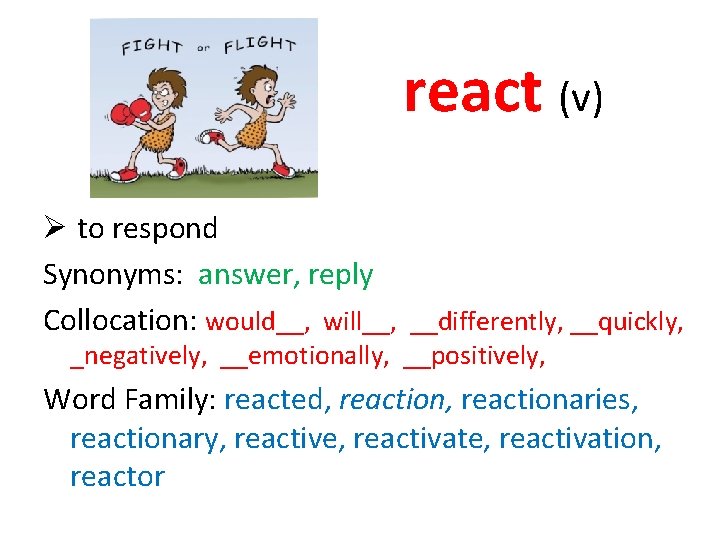 react (v) Ø to respond Synonyms: answer, reply Collocation: would__, will__, __differently, __quickly, _negatively,