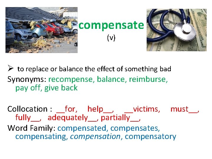 compensate (v) Ø to replace or balance the effect of something bad Synonyms: recompense,