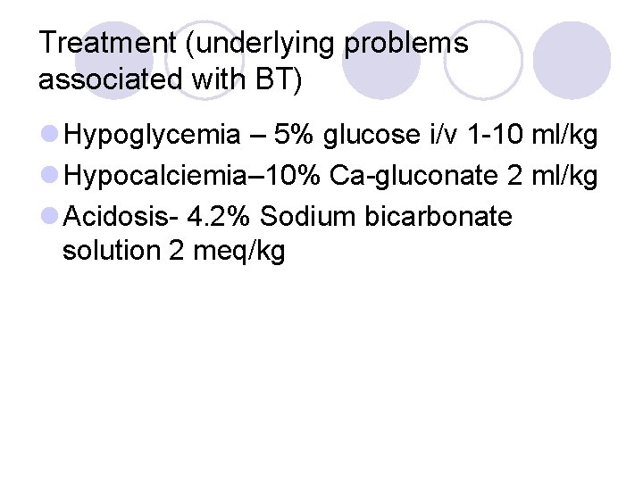Treatment (underlying problems associated with BT) l Hypoglycemia – 5% glucose i/v 1 -10