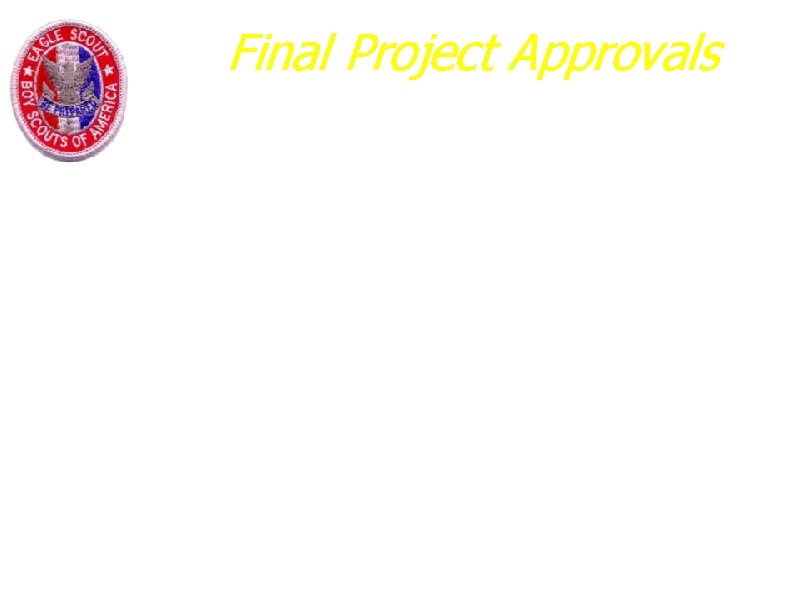 Final Project Approvals a. Signatures Required: a. Yours b. Scoutmaster/Project Advisor c. Representative from