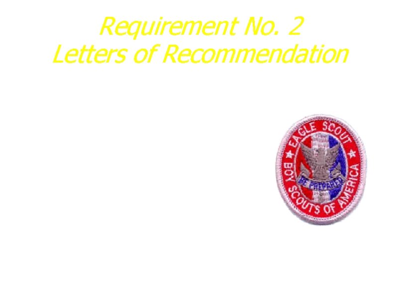 Requirement No. 2 Letters of Recommendation a. Six individuals b. Four specific references: a.