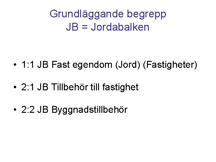 Grundläggande begrepp JB = Jordabalken • 1: 1 JB Fast egendom (Jord) (Fastigheter) •