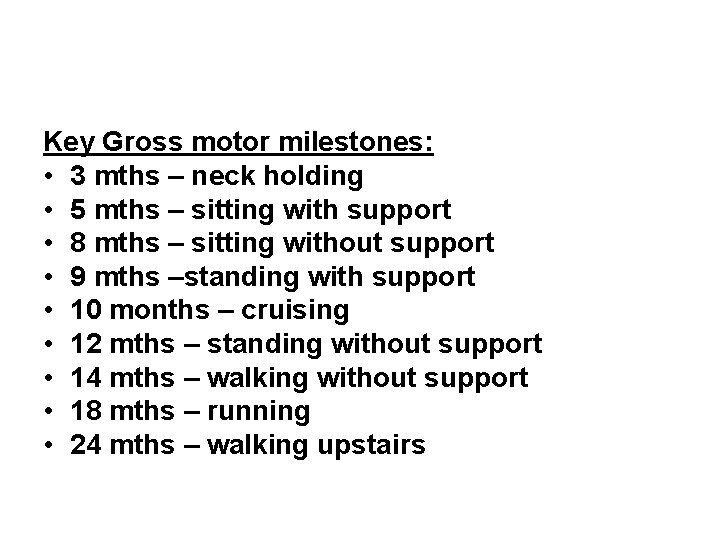Key Gross motor milestones: • 3 mths – neck holding • 5 mths –