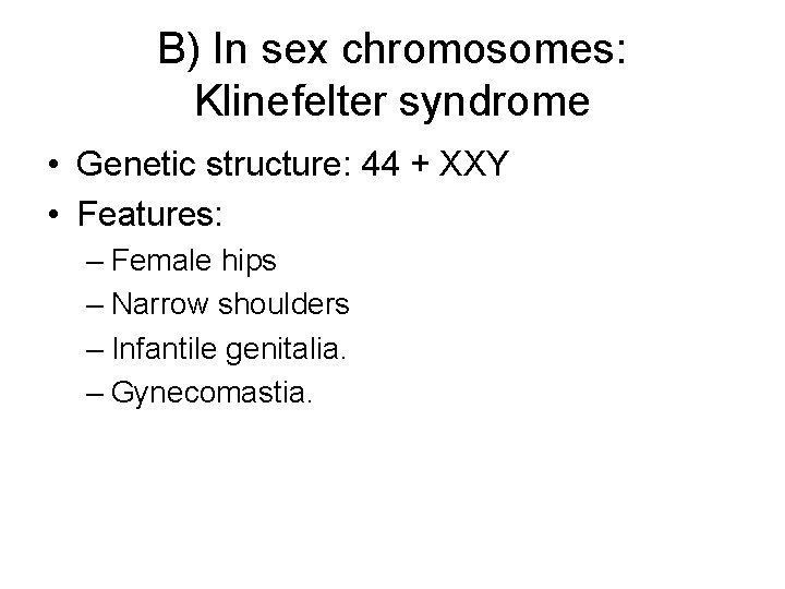 B) In sex chromosomes: Klinefelter syndrome • Genetic structure: 44 + XXY • Features: