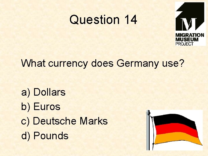 Question 14 What currency does Germany use? a) Dollars b) Euros c) Deutsche Marks