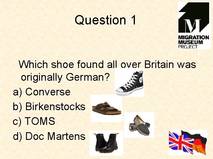 Question 1 Which shoe found all over Britain was originally German? a) Converse b)