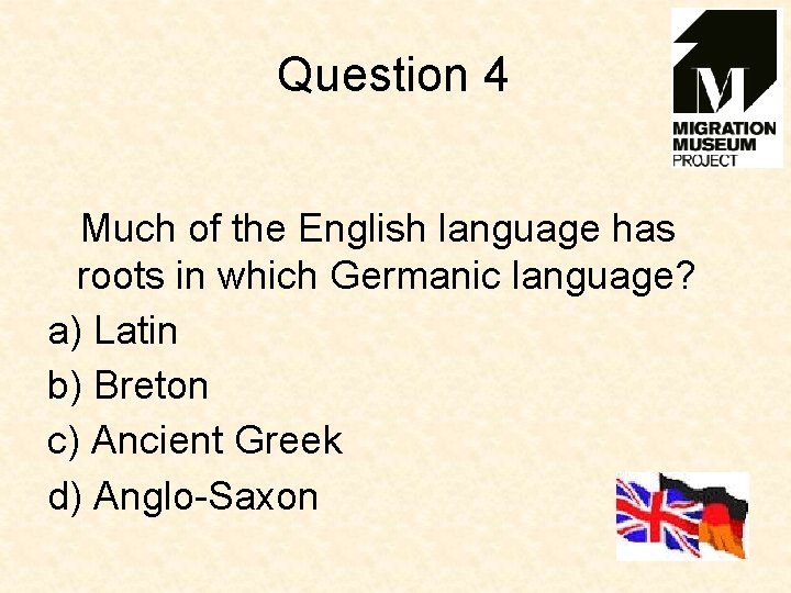 Question 4 Much of the English language has roots in which Germanic language? a)