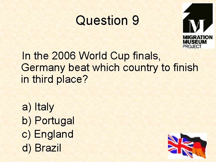 Question 9 In the 2006 World Cup finals, Germany beat which country to finish